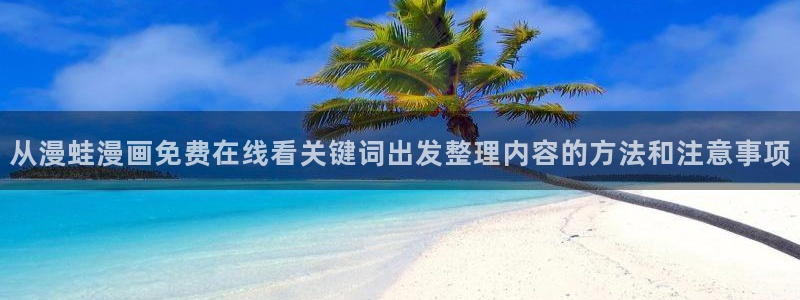 完结漫画:从漫蛙漫画免费在线看关键词出发整理内容的方法和注意事项