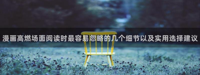漫画分类:漫画高燃场面阅读时最容易忽略的几个细节以及实用选择建议