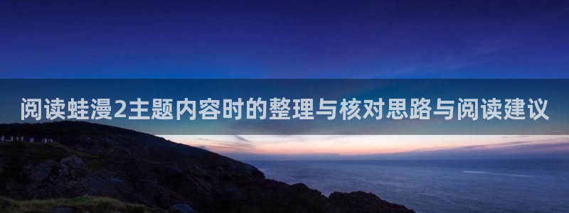 免费漫画大全:阅读蛙漫2主题内容时的整理与核对思路与阅读建议
